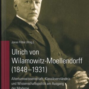 Ulrich von Wilamowitz-Moellendorff. Altertumswissenschaft, Klassikverständnis und Wissenschaftspolitik am Ausgang der Moderne